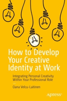 How to Develop Your Creative Identity at Work : Integrating Personal Creativity Within Your Professional Role