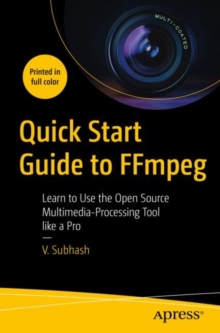 Quick Start Guide to FFmpeg : Learn to Use the Open Source  Multimedia-Processing Tool like a Pro