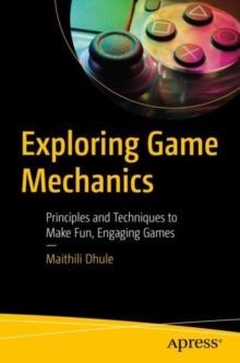 Exploring Game Mechanics : Principles and Techniques to Make Fun, Engaging Games