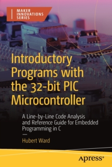 Introductory Programs with the 32-bit PIC Microcontroller : A Line-by-Line Code Analysis and Reference Guide for Embedded Programming in C