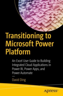 Transitioning to Microsoft Power Platform : An Excel User Guide to Building Integrated Cloud Applications in Power BI, Power Apps, and Power Automate