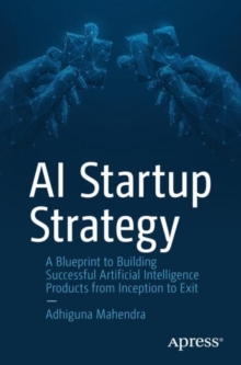 AI Startup Strategy : A Blueprint to Building Successful Artificial Intelligence Products from Inception to Exit