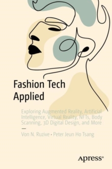 Fashion Tech Applied : Exploring Augmented Reality, Artificial Intelligence, Virtual Reality, NFTs, Body Scanning, 3D Digital Design, and More