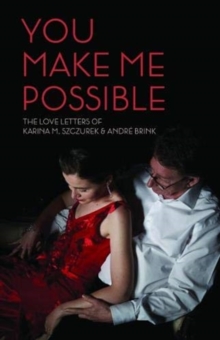 You make me possible : The love letters of Karina M. Szczurek & Andre Brink, Paperback / softback Book You make me possible : The love letters of Karina M. Szczurek & Andre Brink, Paperback / softback Book