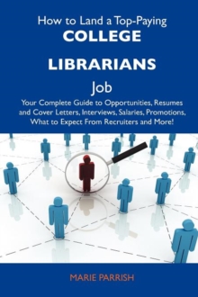 How to Land a Top-Paying College Librarians Job : Your Complete Guide to Opportunities, Resumes and Cover Letters, Interviews, Salaries, Promotions, Wh