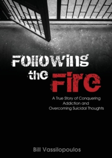 Following the Fire : A True Story of Conquering Addiction and Overcoming Suicidal Thoughts