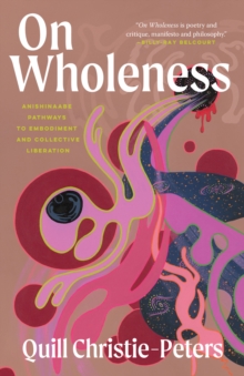 On Wholeness : Anishinaabeg Pathways to Embodiment and Liberation