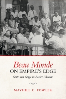 Beau Monde on Empire's Edge : State and Stage in Soviet Ukraine, Hardback Book Beau Monde on Empire's Edge : State and Stage in Soviet Ukraine, Hardback Book