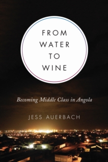 From Water to Wine : Becoming Middle Class in Angola, Hardback Book From Water to Wine : Becoming Middle Class in Angola, Hardback Book