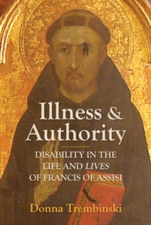 Illness and Authority : Disability in the Life and Lives of Francis of Assisi