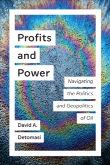 Profits and Power : Navigating the Politics and Geopolitics of Oil