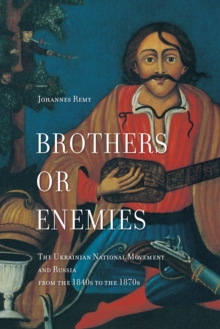 Brothers or Enemies : The Ukrainian National Movement and Russia from the 1840s to the 1870s