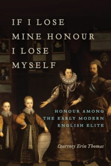 If I Lose Mine Honour, I Lose Myself : Honour among the Early Modern English Elite