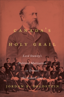 Canada's Holy Grail : Lord Stanley's Political Motivation to Donate the Stanley Cup