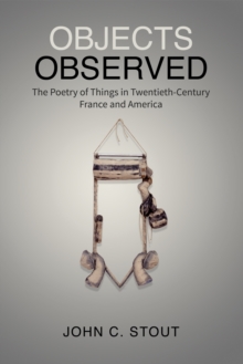 Objects Observed : The Poetry of Things in Twentieth-Century France and America