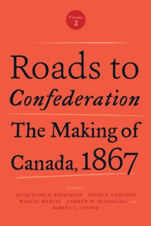 Roads to Confederation : The Making of Canada, 1867, Volume 2