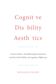 Cognitive Disability Aesthetics : Visual Culture, Disability Representations, and the (In)Visibility of Cognitive Difference