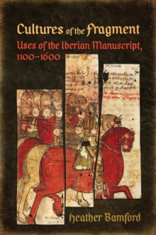 Cultures of the Fragment : Uses of the Iberian Manuscript, 1100-1600