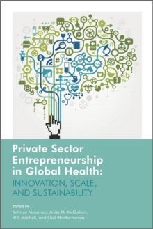 Private Sector Entrepreneurship in Global Health : Innovation, Scale, and Sustainability