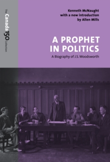 A Prophet in Politics : A Biography of J.S. Woodsworth