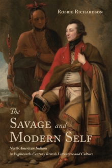 The Savage and Modern Self : North American Indians in Eighteenth-Century British Literature and Culture