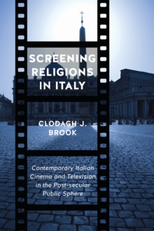 Screening Religions in Italy : Contemporary Italian Cinema and Television in the Post-secular Public Sphere