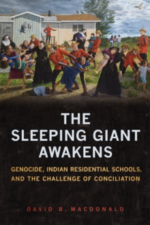 The Sleeping Giant Awakens : Genocide, Indian Residential Schools, and the Challenge of Conciliation