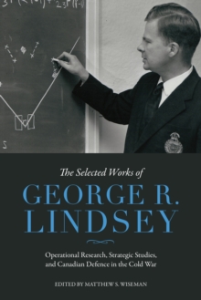 The Selected Works of George R. Lindsey : Operational Research, Strategic Studies, and Canadian Defence in the Cold War