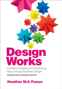 Design Works : A Guide to Creating and Sustaining Value through Business Design, Revised and Expanded Edition