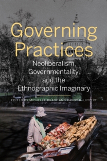 Governing Practices : Neoliberalism, Governmentality, and the Ethnographic Imaginary, Paperback / softback Book Governing Practices : Neoliberalism, Governmentality, and the Ethnographic Imaginary, Paperback / softback Book