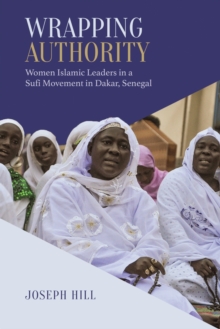 Wrapping Authority : Women Islamic Leaders in a Sufi Movement in Dakar, Senegal, Paperback / softback Book Wrapping Authority : Women Islamic Leaders in a Sufi Movement in Dakar, Senegal, Paperback / softback Book