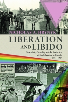 Liberation and Libido : Masculinity, Sexuality, and the Aesthetics of Gay Liberation in Canada, 1971-1987