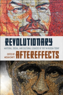 Revolutionary Aftereffects : Material, Social, and Cultural Legacies of 1917 in Russia Today