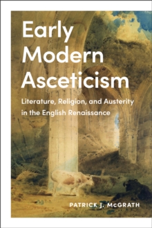 Early Modern Asceticism : Literature, Religion, and Austerity in the English Renaissance