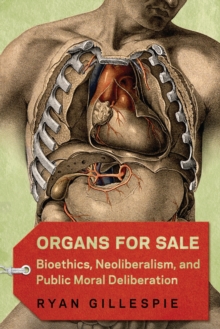 Organs for Sale : Bioethics, Neoliberalism, and Public Moral Deliberation