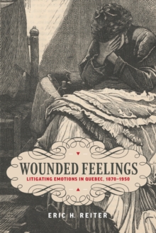 Wounded Feelings : Litigating Emotions in Quebec, 1870-1950