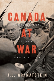 Canada at War : Conscription, Diplomacy, and Politics