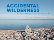 Accidental Wilderness : The Origins and Ecology of Toronto's Tommy Thompson Park