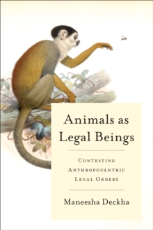 Animals as Legal Beings : Contesting Anthropocentric Legal Orders