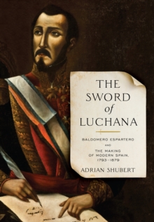 The Sword of Luchana : Baldomero Espartero and the Making of Modern Spain, 1793-1879