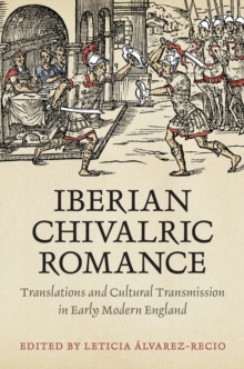 Iberian Chivalric Romance : Translations and Cultural Transmission in Early Modern England