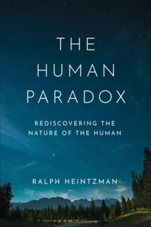 The Human Paradox : Rediscovering the Nature of the Human