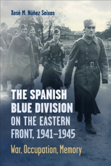 The Spanish Blue Division on the Eastern Front, 1941-1945 : War, Occupation, Memory