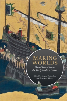 Making Worlds : Global Invention in the Early Modern Period