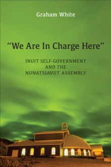 "We Are in Charge Here" : Inuit Self-Government and the Nunatsiavut Assembly