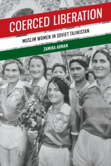 Coerced Liberation : Muslim Women in Soviet Tajikistan