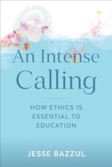 An Intense Calling : How Ethics Is Essential to Education