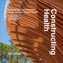 Constructing Health : How the Built Environment Enhances Your Mind's Health