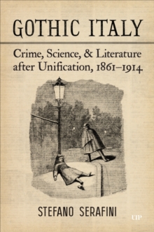 Gothic Italy : Crime, Science, and Literature after Unification, 1861-1914