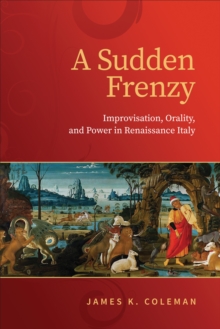 A Sudden Frenzy : Improvisation, Orality, and Power in Renaissance Italy